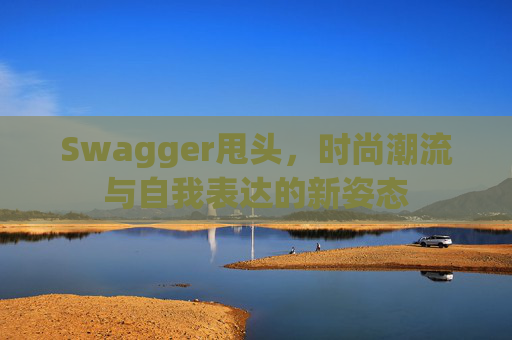 Swagger甩头，时尚潮流与自我表达的新姿态